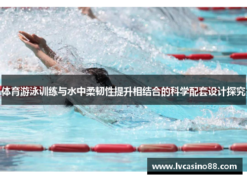 体育游泳训练与水中柔韧性提升相结合的科学配套设计探究